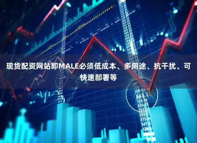 现货配资网站即MALE必须低成本、多用途、抗干扰、可快速部署等
