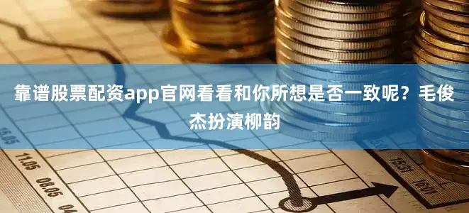 靠谱股票配资app官网看看和你所想是否一致呢？毛俊杰扮演柳韵