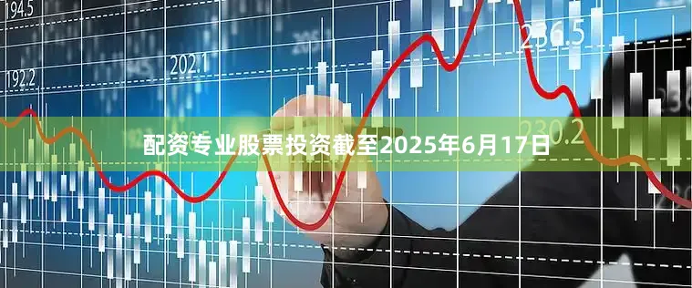 配资专业股票投资截至2025年6月17日