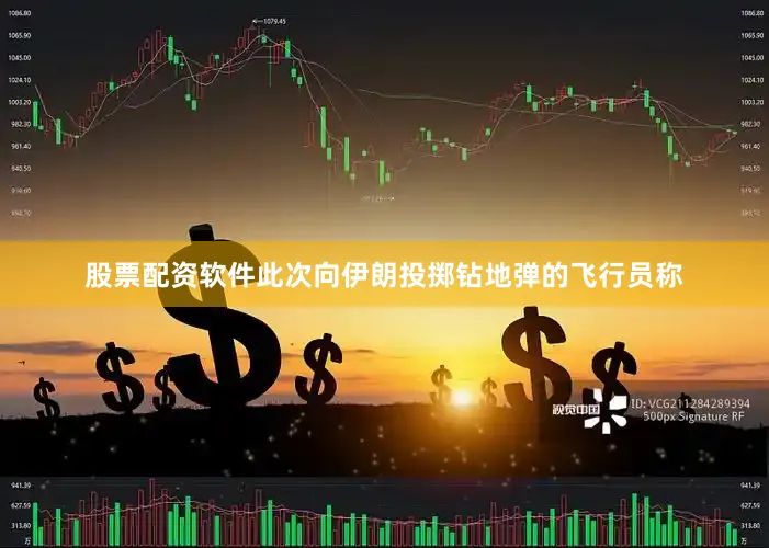 股票配资软件此次向伊朗投掷钻地弹的飞行员称