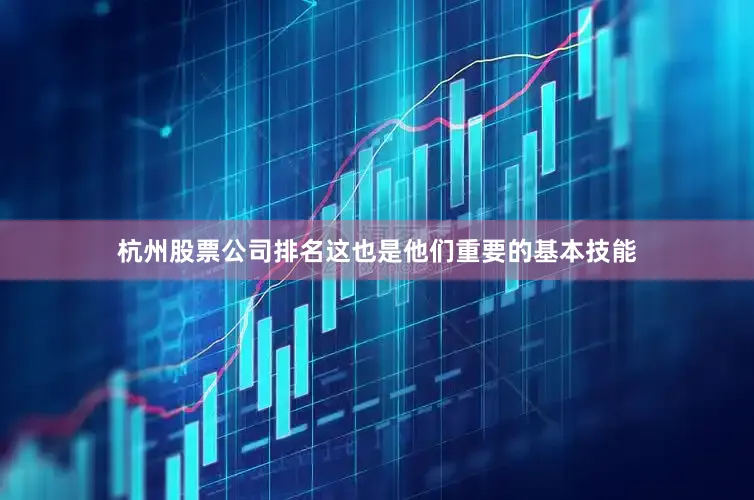 杭州股票公司排名这也是他们重要的基本技能