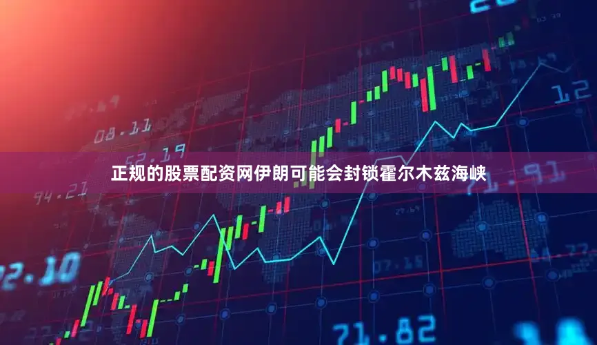 正规的股票配资网伊朗可能会封锁霍尔木兹海峡