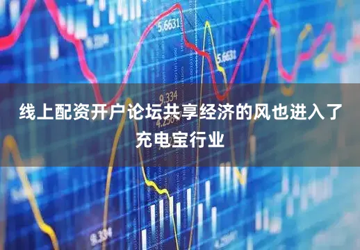 线上配资开户论坛共享经济的风也进入了充电宝行业