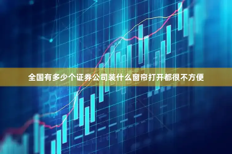 全国有多少个证券公司装什么窗帘打开都很不方便