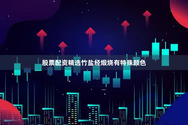 股票配资精选竹盐经煅烧有特殊颜色