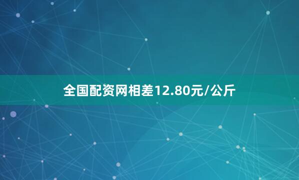 全国配资网相差12.80元/公斤