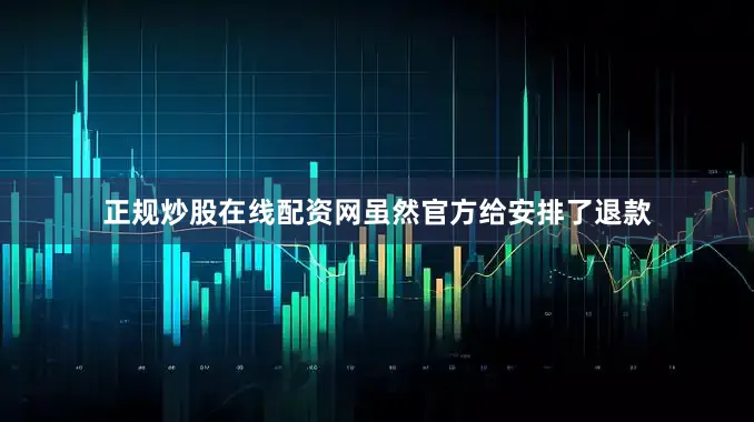 正规炒股在线配资网虽然官方给安排了退款