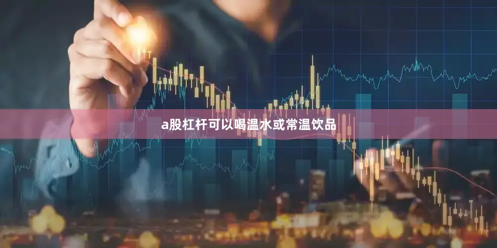 a股杠杆可以喝温水或常温饮品