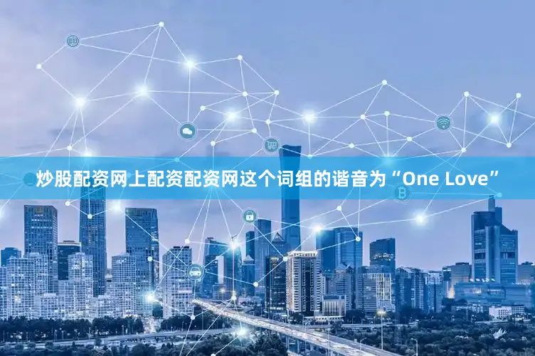 炒股配资网上配资配资网这个词组的谐音为“One Love”