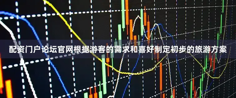 配资门户论坛官网根据游客的需求和喜好制定初步的旅游方案