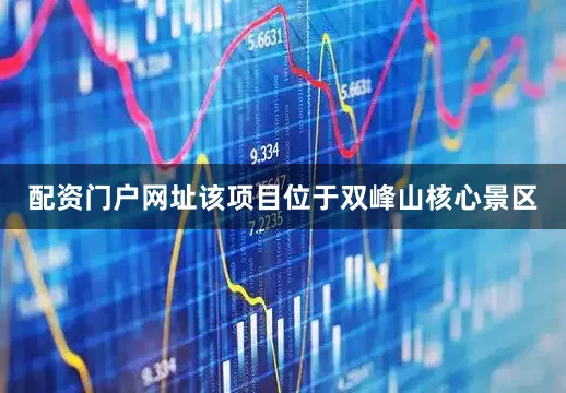 配资门户网址该项目位于双峰山核心景区