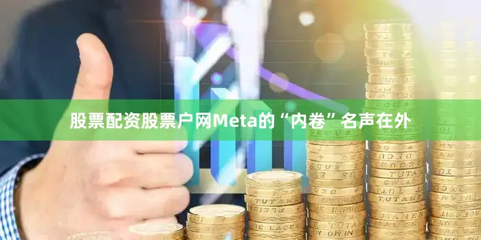 股票配资股票户网Meta的“内卷”名声在外