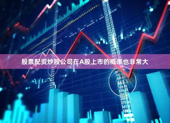 股票配资炒股公司在A股上市的概率也非常大