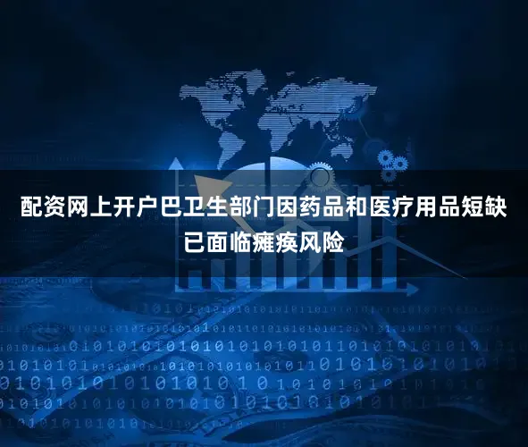 配资网上开户巴卫生部门因药品和医疗用品短缺已面临瘫痪风险