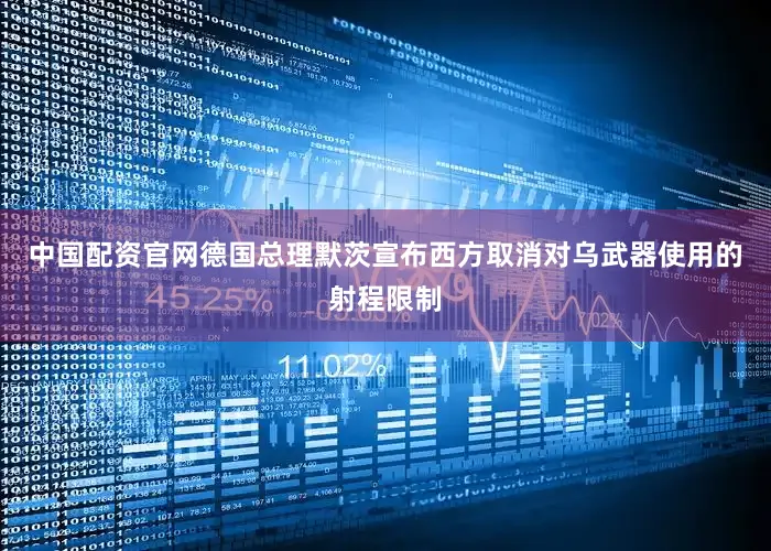 中国配资官网德国总理默茨宣布西方取消对乌武器使用的射程限制