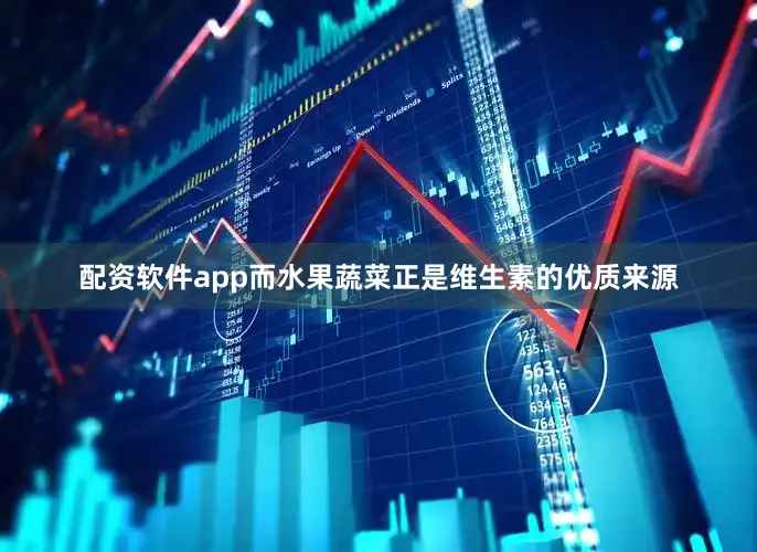配资软件app而水果蔬菜正是维生素的优质来源