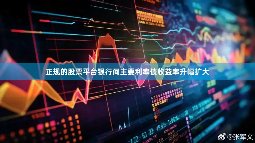 正规的股票平台银行间主要利率债收益率升幅扩大