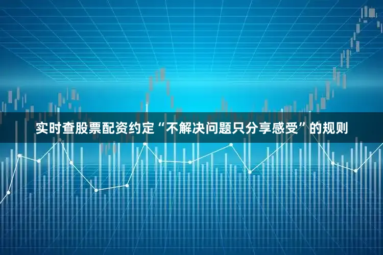 实时查股票配资约定“不解决问题只分享感受”的规则