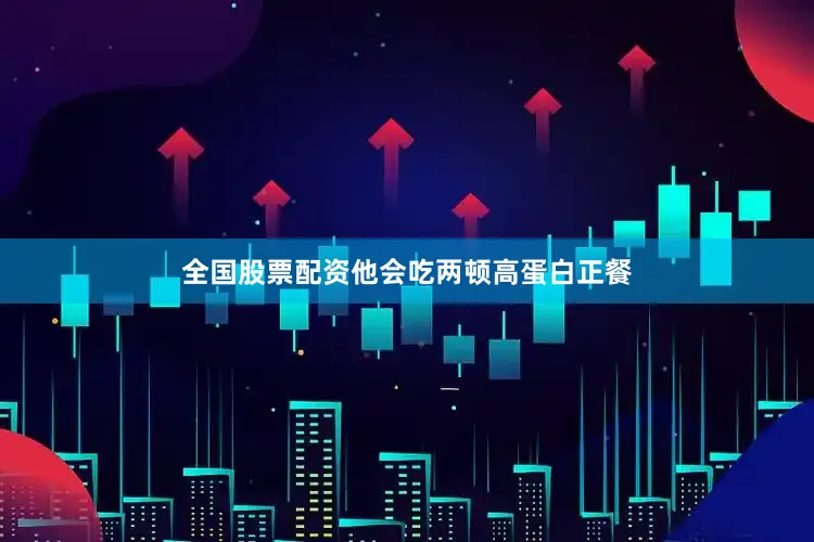 全国股票配资他会吃两顿高蛋白正餐