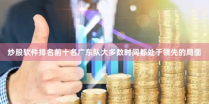炒股软件排名前十名广东队大多数时间都处于领先的局面