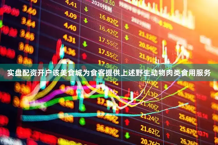 实盘配资开户该美食城为食客提供上述野生动物肉类食用服务