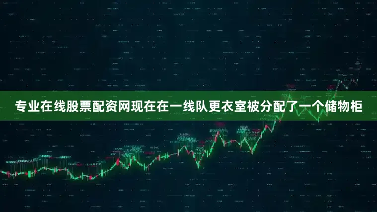 专业在线股票配资网现在在一线队更衣室被分配了一个储物柜