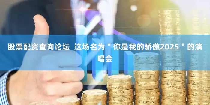 股票配资查询论坛  这场名为＂你是我的骄傲2025＂的演唱会
