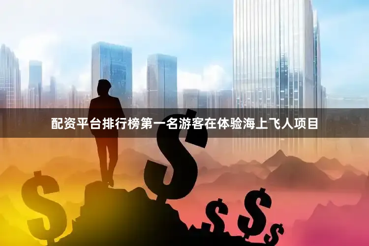 配资平台排行榜第一名游客在体验海上飞人项目