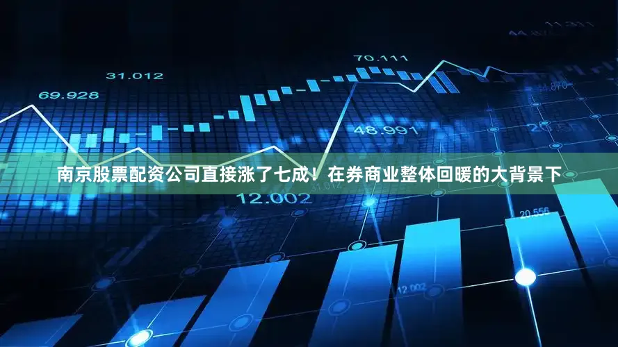 南京股票配资公司直接涨了七成！　　在券商业整体回暖的大背景下
