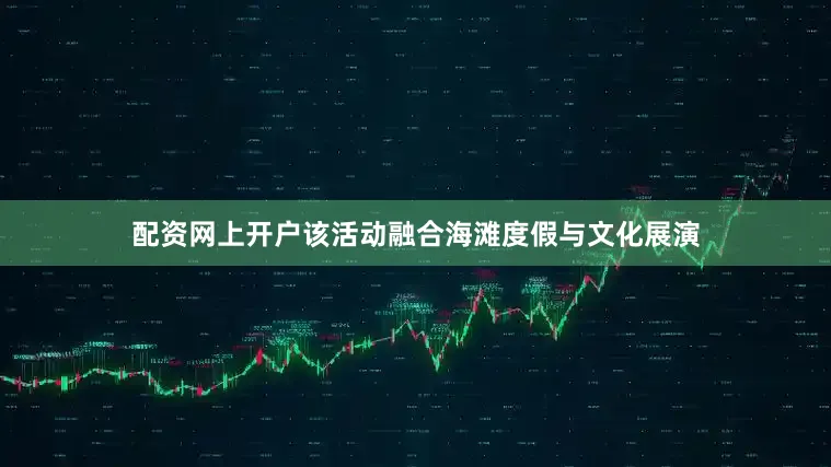 配资网上开户该活动融合海滩度假与文化展演