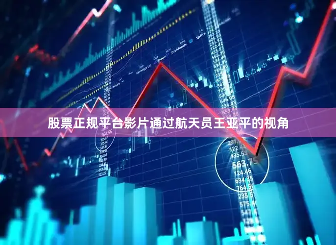 股票正规平台影片通过航天员王亚平的视角