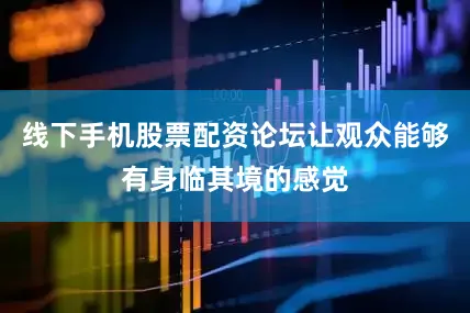 线下手机股票配资论坛让观众能够有身临其境的感觉