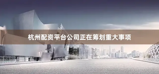 杭州配资平台公司正在筹划重大事项