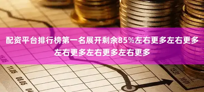 配资平台排行榜第一名展开剩余85%左右更多左右更多左右更多左右更多左右更多