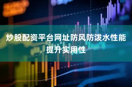 炒股配资平台网址防风防泼水性能提升实用性