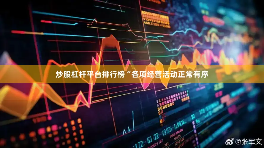 炒股杠杆平台排行榜“各项经营活动正常有序