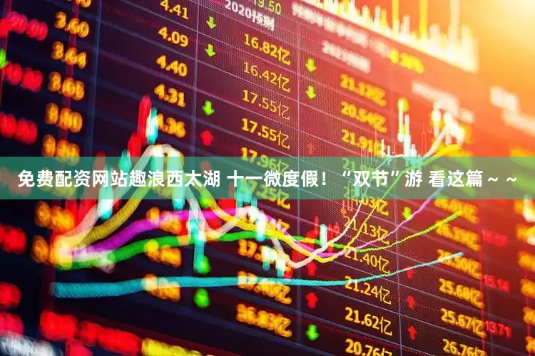 免费配资网站趣浪西太湖 十一微度假！“双节”游 看这篇～～