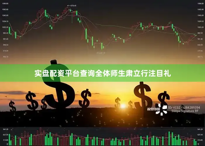 实盘配资平台查询全体师生肃立行注目礼