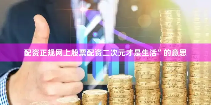 配资正规网上股票配资二次元才是生活”的意思
