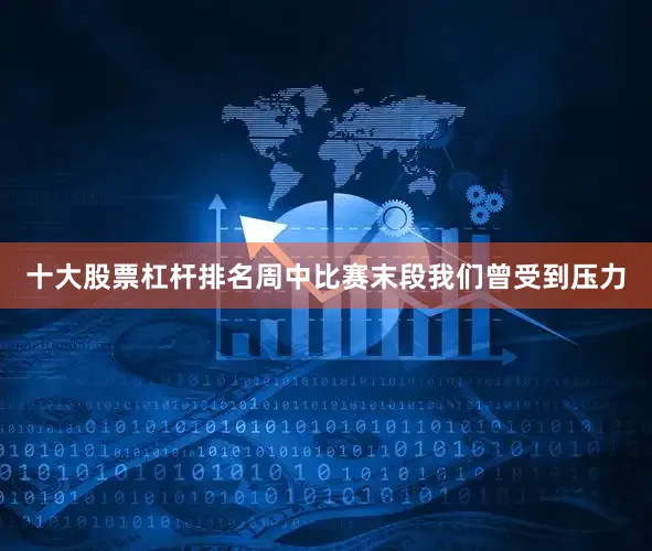 十大股票杠杆排名周中比赛末段我们曾受到压力