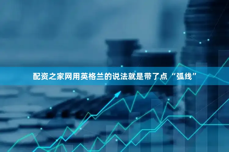 配资之家网用英格兰的说法就是带了点 “弧线”