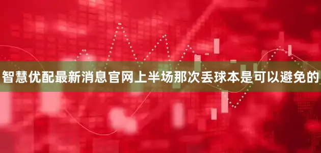 智慧优配最新消息官网上半场那次丢球本是可以避免的