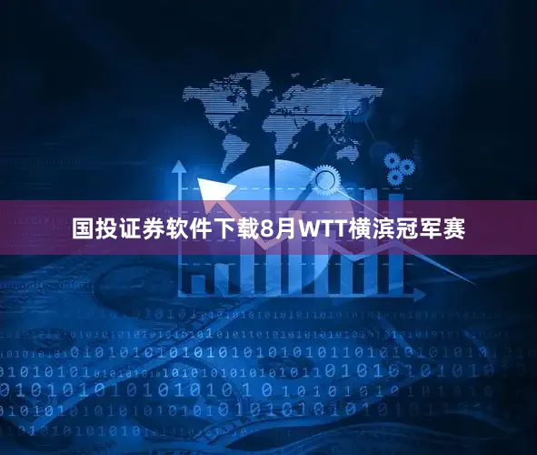 国投证券软件下载8月WTT横滨冠军赛
