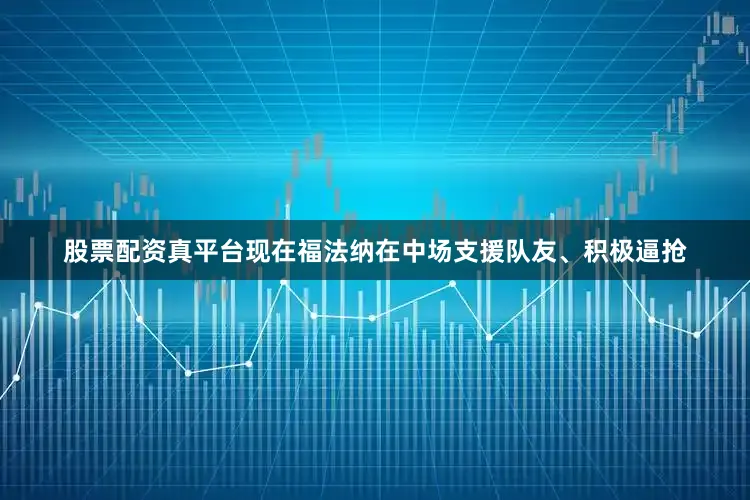 股票配资真平台现在福法纳在中场支援队友、积极逼抢