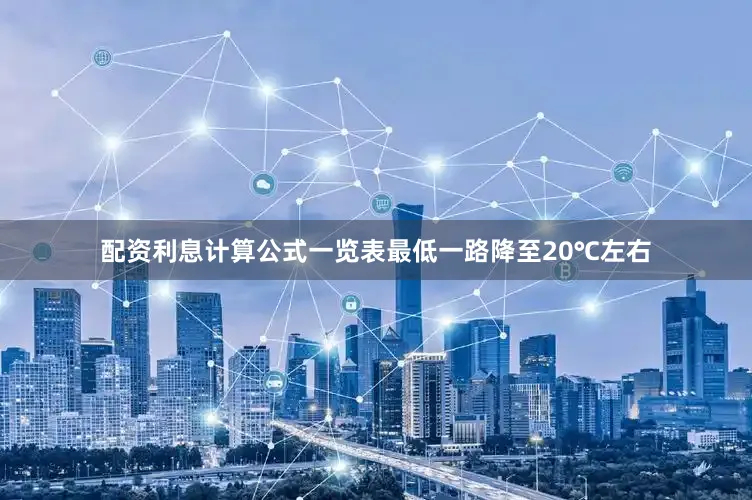 配资利息计算公式一览表最低一路降至20℃左右