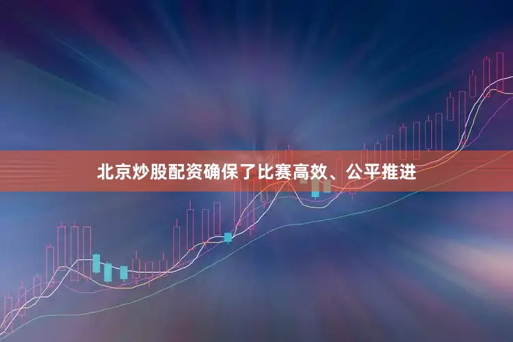 北京炒股配资确保了比赛高效、公平推进