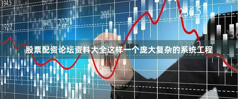 股票配资论坛资料大全这样一个庞大复杂的系统工程