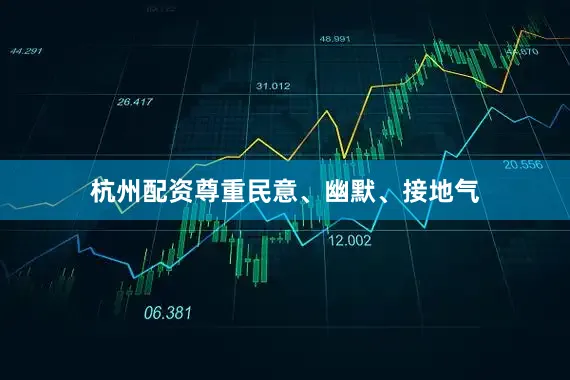 杭州配资尊重民意、幽默、接地气