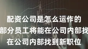 配资公司是怎么运作的并预计大部分员工将能在公司内部找到新职位