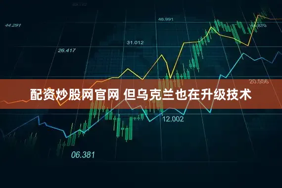 配资炒股网官网 但乌克兰也在升级技术